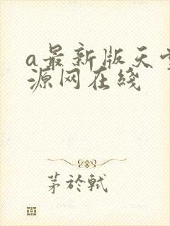 a最新版天堂资源网在线