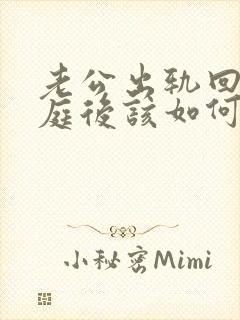 老公出轨回归家庭后该如何面对