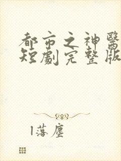 都市之神医下山短剧完整版