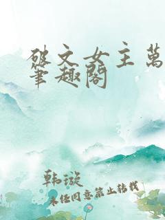 破文女主万人迷笔趣阁 破文女主万人迷笔趣阁