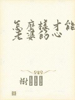 怎么样才能挽回老婆的心 怎么样才能挽回老婆的心