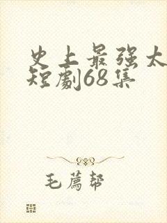 史上最强太子爷短剧68集