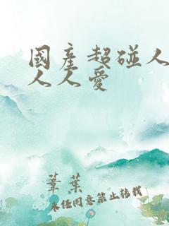 国产超碰人人做人人爱