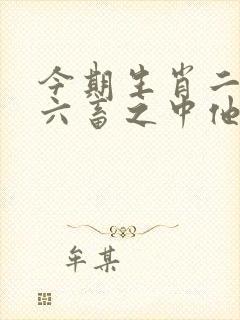 今期生肖二三头六畜之中他最勤是什么生肖