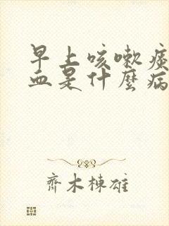 早上咳嗽痰中带血是什么病