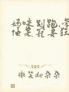 妈咪别跑,爹地他是宠妻狂魔短剧