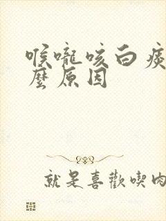 喉咙咳白痰是什么原因