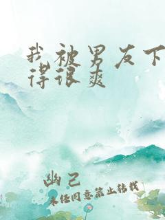 我被男友下药做得很爽