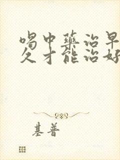 喝中药治早射多久才能治好