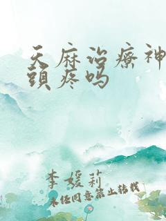 天麻治疗神经性头疼吗