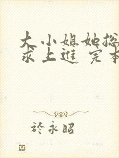 大小姐她总是不求上进 完本
