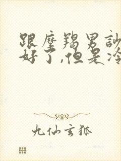 跟摩羯男吵架和好了,但是冷淡了