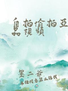 自拍偷拍亚洲精品视频