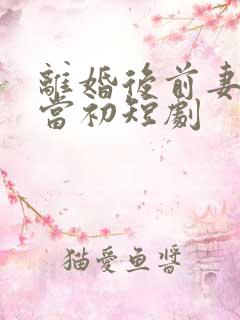 离婚后前妻悔不当初短剧