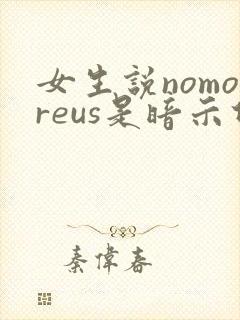 女生说nomoreus是暗示什么