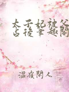 太子妃被父皇霸占后笔趣阁最新章节