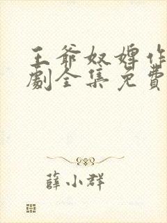 王爷奴婢作妖短剧全集免费观看
