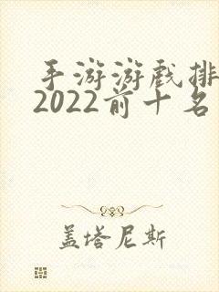 手游游戏排行榜2022前十名