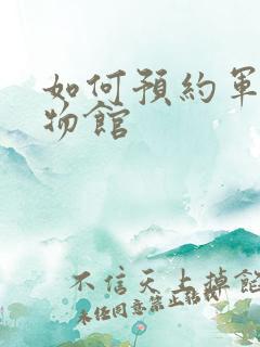 如何预约军事博物馆