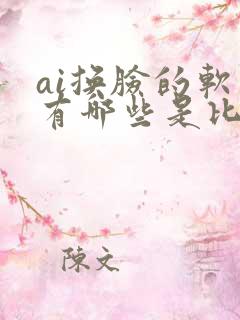 ai换脸的软件有哪些是比较好用的