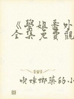 《学姐番外篇》全集免费观看