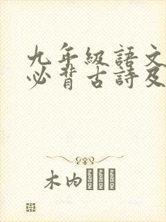 九年级语文下册必背古诗及文言文 九年级语文下册必背古诗及文言文