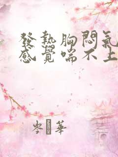 发热胸闷气短,感觉喘不上气什么原因