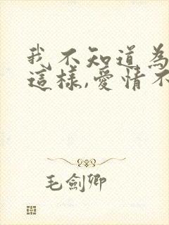 我不知道为什么这样,爱情不是我想象