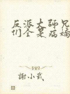 反派大师兄师妹们全是病娇免费看