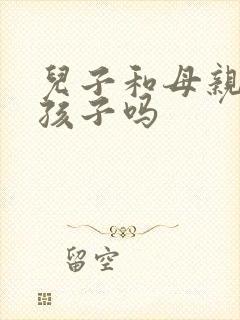 儿子和母亲能生孩子吗