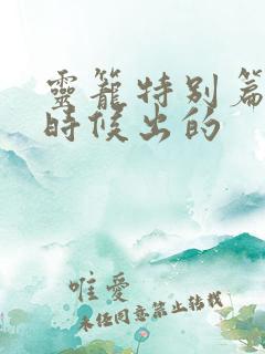 灵笼特别篇什么时候出的