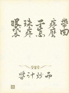 眼珠子疼带着脑袋疼怎么回事 眼珠子疼带着脑袋疼怎么回事