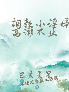 调教小淫妇失禁高潮不止 调教小淫妇失禁高潮不止