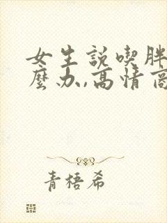 女生说吃胖了怎么办,高情商回复