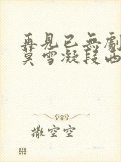 再见已无剧中人莫雪凝段西辰宁心怡大结局 再见已无剧中人莫雪凝段西辰宁心怡大结局
