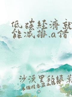 低碳经济就是节能减排.a错