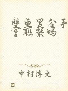 双鱼男分手后还会联系吗