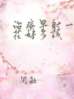 治疗早射一般要花好多钱