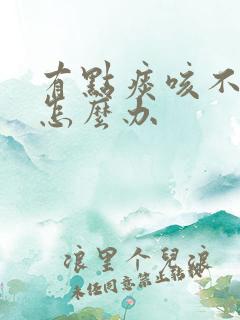 有点痰咳不出来怎么办