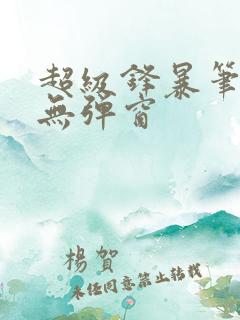 超级锋暴笔趣阁无弹窗