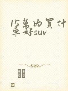 15万内买什么车好suv