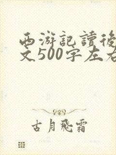 西游记读后感范文500字左右怎么写