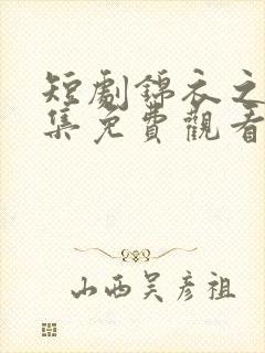 短剧锦衣之下全集免费观看完整版