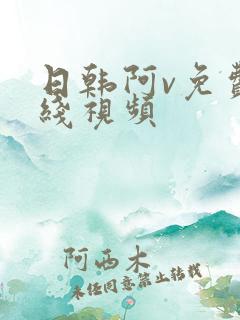 日韩阿v免费在线视频 日韩阿v免费在线视频