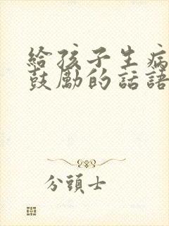 给孩子生病加油鼓励的话语