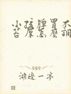 小孩脾胃不好舌苔厚怎么调理