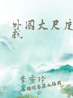 外国大尺度激情戏