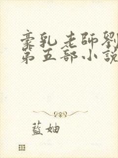 豪乳老师刘艳 第五部小说