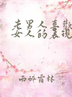 老男人喜欢一个女人的表现