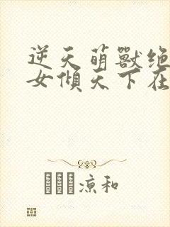逆天萌兽绝世妖女倾天下在线